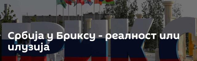 Србија у Бриксу - реалност или илузија