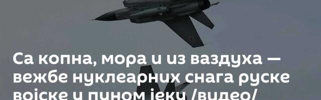 Са копна, мора и из ваздуха — вежбе нуклеарних снага руске војске у пуном јеку /видео/
