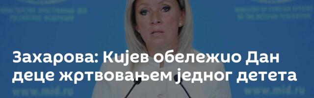 Захарова: Кијев обележио Дан деце жртвовањем једног детета