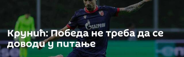 Крунић: Победа не треба да се доводи у питање