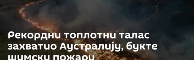 Рекордни топлотни талас захватио Аустралију, букте шумски пожари