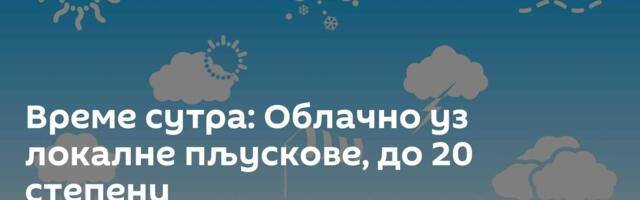 Време сутра: Облачно уз локалне пљускове, до 20 степени