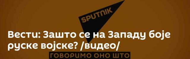 Вести: Зашто се на Западу боје руске војске? /видео/