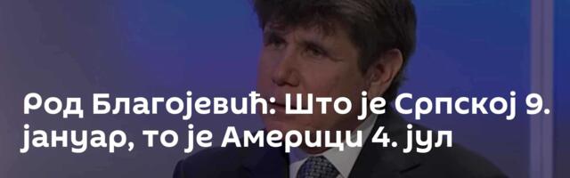 Род Благојевић: Што је Српској 9. јануар, то је Америци 4. јул