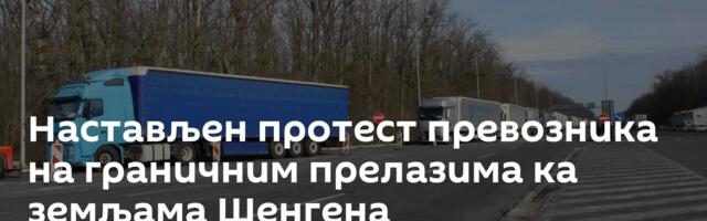Настављен протест превозника на граничним прелазима ка земљама Шенгена