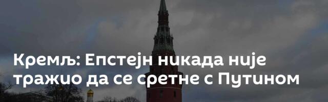 Кремљ: Епстејн никада није тражио да се сретне с Путином