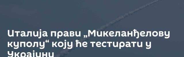 Италија прави „Микеланђелову куполу“ коју ће тестирати у Украјини