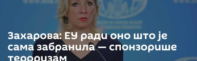 Захарова: ЕУ ради оно што је сама забранила — спонзорише тероризам