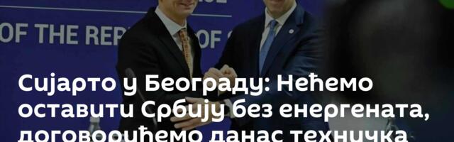 Сијарто у Београду: Нећемо оставити Србију без енергената, договорићемо данас техничка питања помоћи