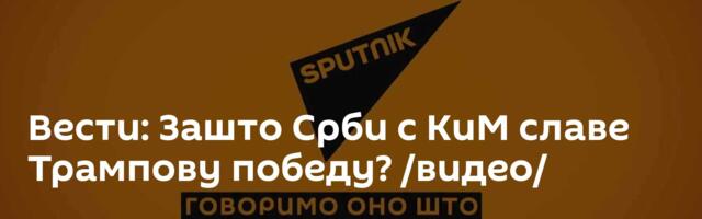 Вести: Зашто Срби с КиМ славе Трампову победу? /видео/