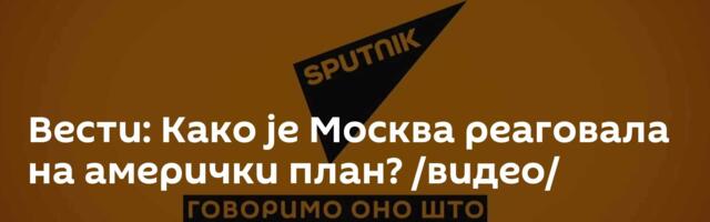 Вести: Како је Москва реаговала на амерички план? /видео/
