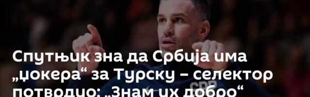 Спутњик зна да Србија има „џокера“ за Турску – селектор потврдио: „Знам их добро“