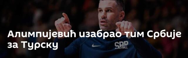 Алимпијевић изабрао тим Србије за Турску
