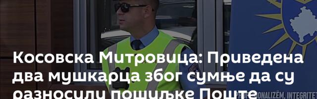 Косовска Митровица: Приведена два мушкарца због сумње да су разносили пошиљке Поште Србије