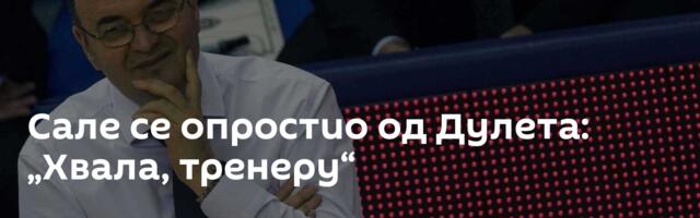 Сале се опростио од Дулета: „Хвала, тренеру“