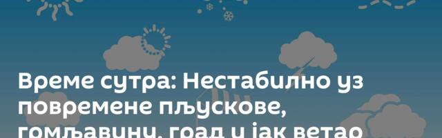 Време сутра: Нестабилно уз повремене пљускове, грмљавину, град и јак ветар
