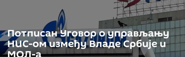 Потписан Уговор о управљању НИС-ом између Владе Србије и МОЛ-а