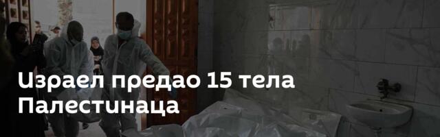 Израел предао 15 тела Палестинаца