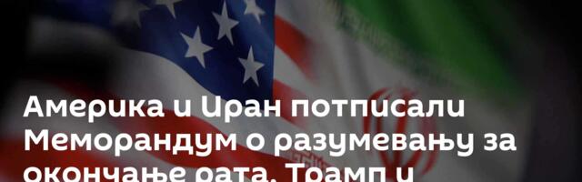 Америка и Иран потписали Меморандум о разумевању за окончање рата, Трамп и Пезешкијан ставили потпис