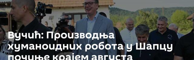 Вучић: Производња хуманоидних робота у Шапцу почиње крајем августа