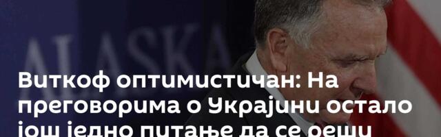 Виткоф оптимистичан: На преговорима о Украјини остало још једно питање да се реши