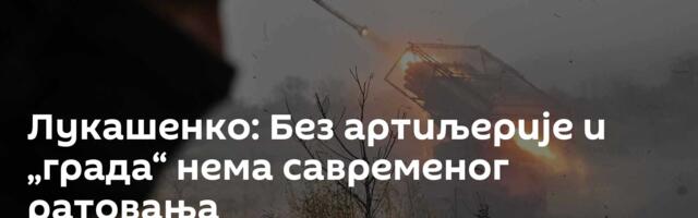 Лукашенко: Без артиљерије и „града“ нема савременог ратовања