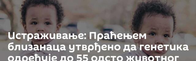 Истраживање: Праћењем близанаца утврђено да генетика одређује до 55 одсто животног века