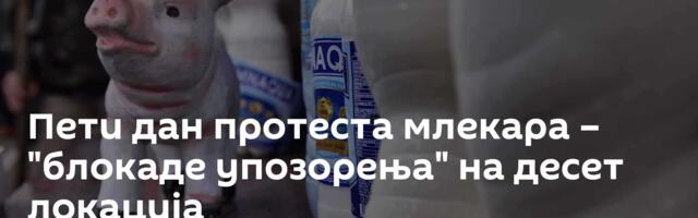 Пети дан протеста млекара – "блокаде упозорења" на десет локација
