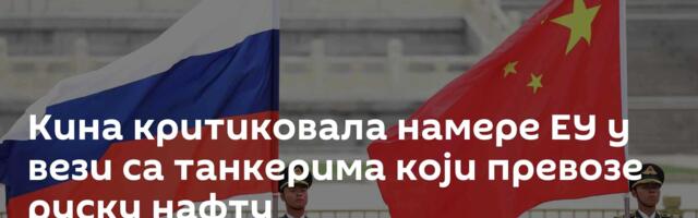 Кина критиковала намере ЕУ у вези са танкерима који превозе руску нафту
