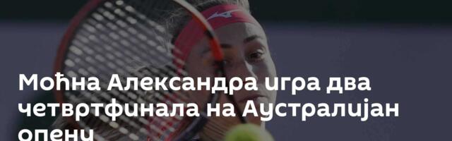 Моћна Александра игра два четвртфинала на Аустралијан опену