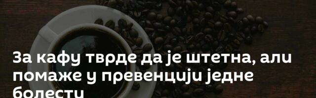 За кафу тврде да је штетна, али помаже у превенцији једне болести