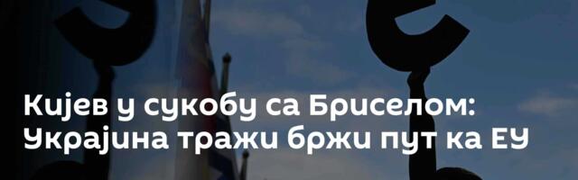 Кијев у сукобу са Бриселом: Украјина тражи бржи пут ка ЕУ