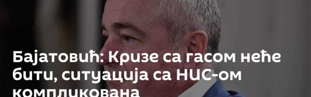 Бајатовић: Кризе са гасом неће бити, ситуација са НИС-ом компликована