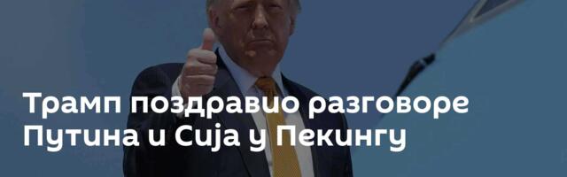 Трамп поздравио разговоре Путина и Сија у Пекингу