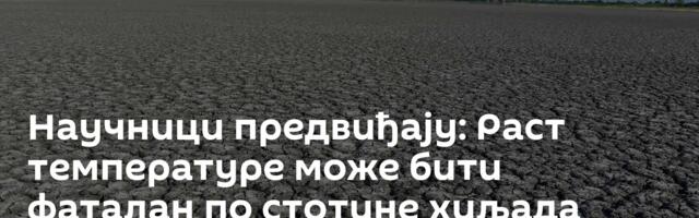 Научници предвиђају: Раст температуре  може бити фаталан по стотине хиљада људи годишње