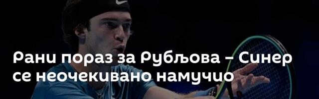 Рани пораз за Рубљова – Синер се неочекивано намучио