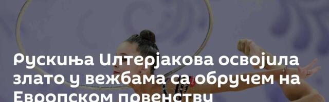 Рускиња Илтерјакова освојила злато у вежбама са обручем на Европском првенству