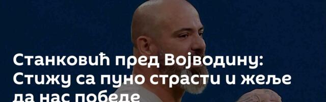 Станковић пред Војводину: Стижу са пуно страсти и жеље да нас победе
