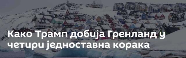 Како Трамп добија Гренланд у четири једноставна корака
