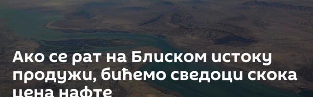 Ако се рат на Блиском истоку продужи, бићемо сведоци скока цена нафте