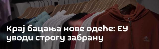 Крај бацања нове одеће: ЕУ уводи строгу забрану