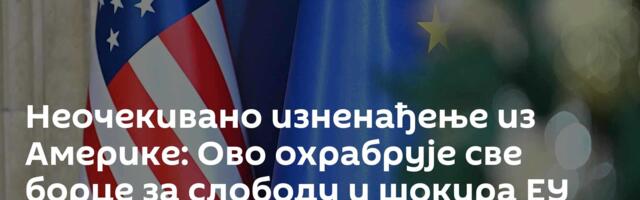 Неочекивано изненађење из Америке: Ово охрабрује све борце за слободу и шокира ЕУ престонице