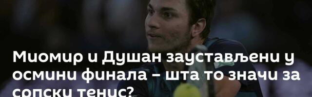 Миомир и Душан заустављени у осмини финала – шта то значи за српски тенис?