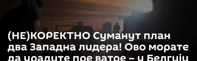 (НЕ)КОРЕКТНО Суманут план два Западна лидера! Ово морате да урадите пре ватре – у Белгији већ беже