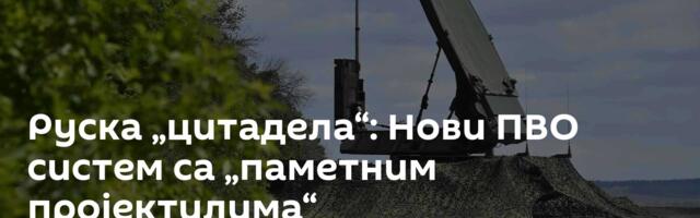 Руска „цитадела“: Нови ПВО систем са „паметним пројектилима“