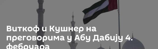 Виткоф и Кушнер на преговорима у Абу Дабију 4. фебруара