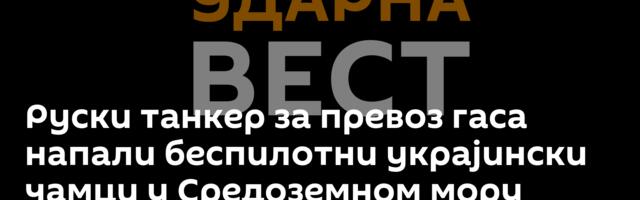 Руски танкер за превоз гаса напали беспилотни украјински чамци у Средоземном мору