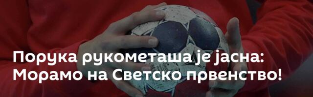 Порука рукометаша је јасна: Морамо на Светско првенство!