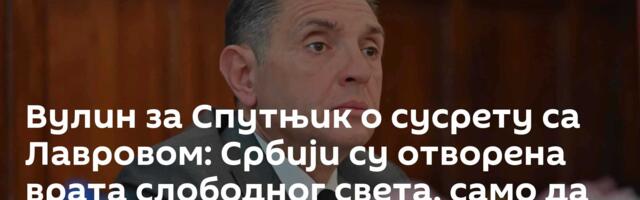 Вулин за Спутњик o сусрету са Лавровом: Србији су отворена врата слободног света, само да закорачимо