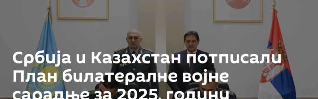 Србија и Казахстан потписали План билатералне војне сарадње за 2025. годину